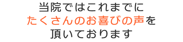 当院ではこれまでにたくさんのお喜びの声を頂いております